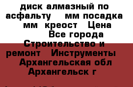 диск алмазный по асфальту 350мм посадка 25,4 мм  креост › Цена ­ 3 000 - Все города Строительство и ремонт » Инструменты   . Архангельская обл.,Архангельск г.